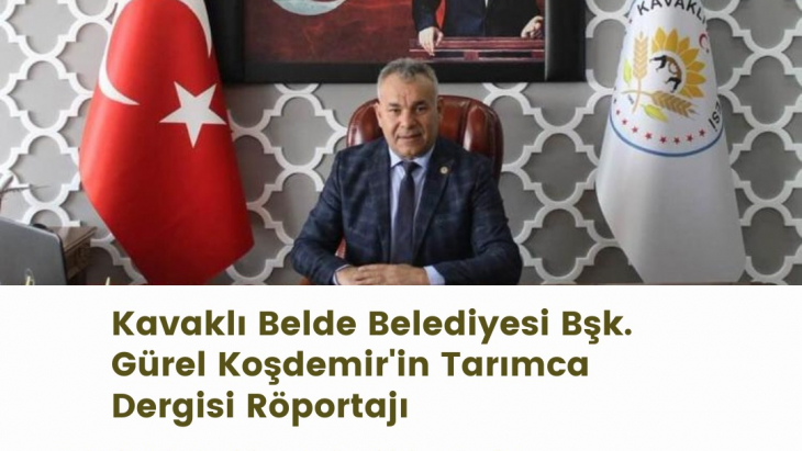 Kavaklı Belde Belediyesi Bşk. Gürel Koşdemir’in Tarımca Dergisi Röportajı